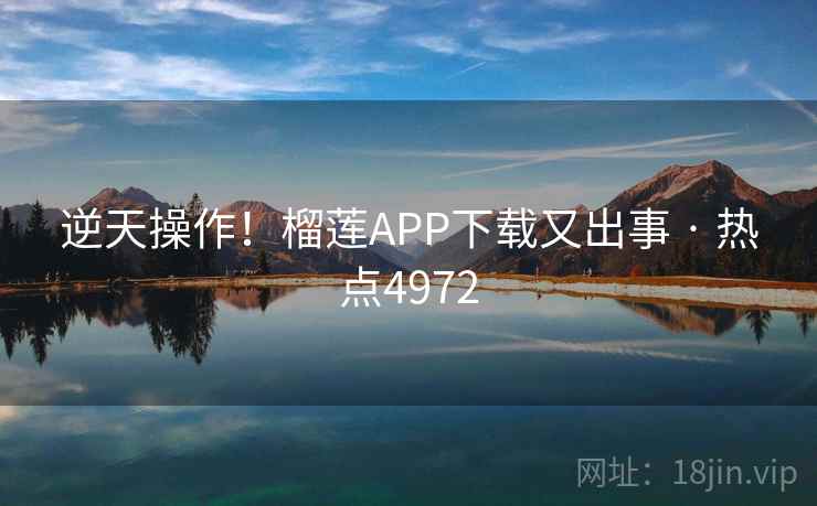 逆天操作!榴莲APP下载又出事 · 热点4972