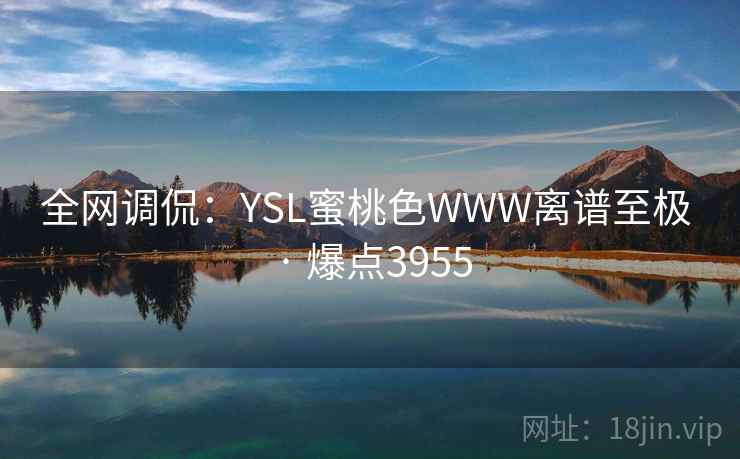 全网调侃：YSL蜜桃色WWW离谱至极 · 爆点3955