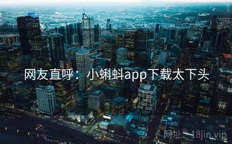 网友直呼：小蝌蚪app下载太下头