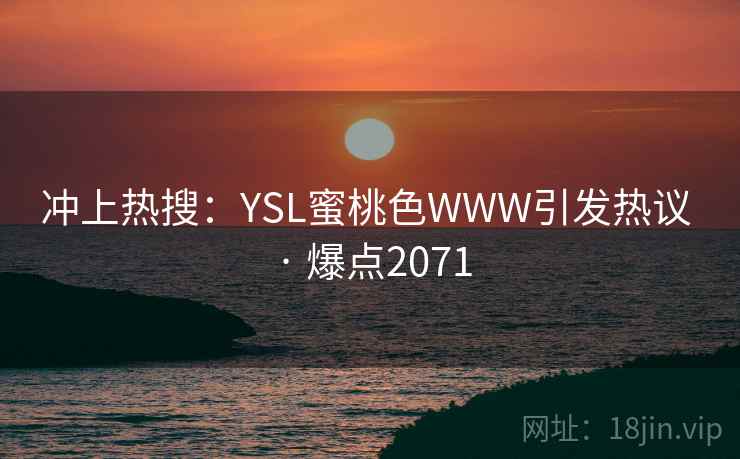 冲上热搜：YSL蜜桃色WWW引发热议 · 爆点2071