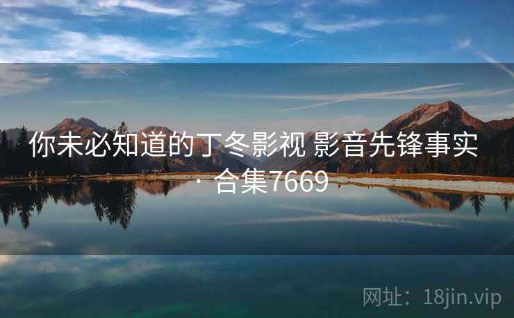 你未必知道的丁冬影视 影音先锋事实 · 合集7669