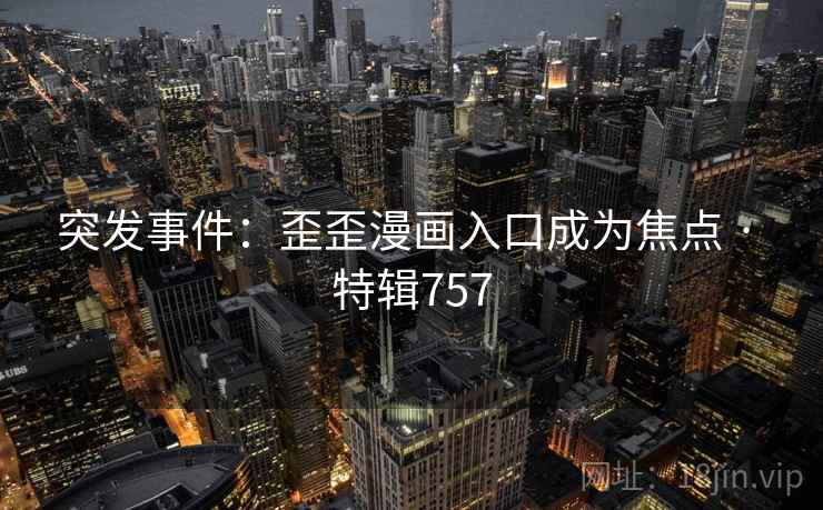 突发事件：歪歪漫画入口成为焦点 · 特辑757  第2张