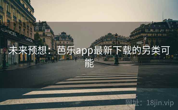 未来预想:芭乐app最新下载的另类可能