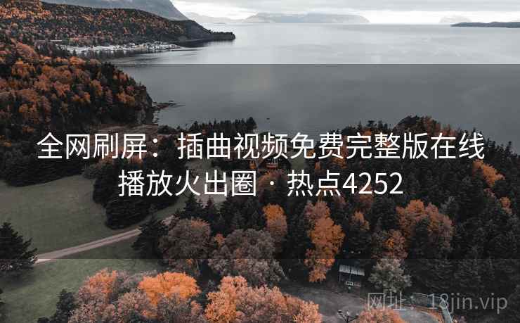 全网刷屏:插曲视频免费完整版在线播放火出圈 · 热点4252