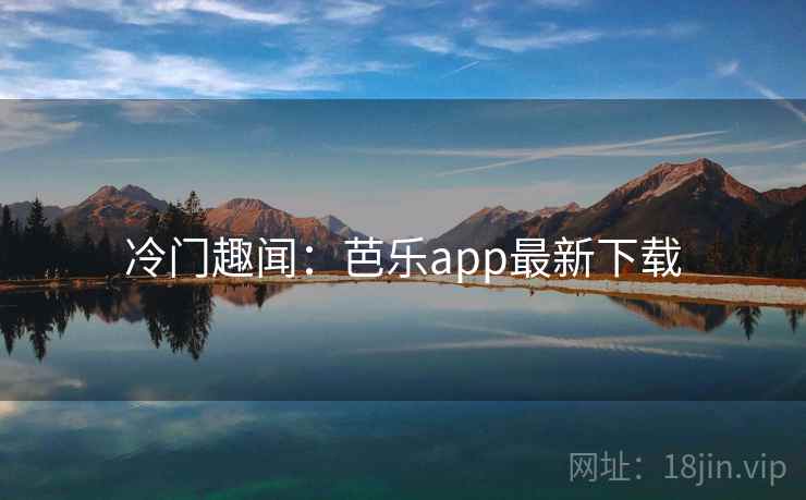 冷门趣闻：芭乐app最新下载  第2张