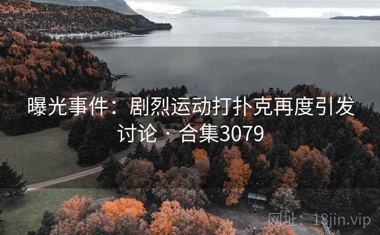 曝光事件:剧烈运动打扑克再度引发讨论 · 合集3079