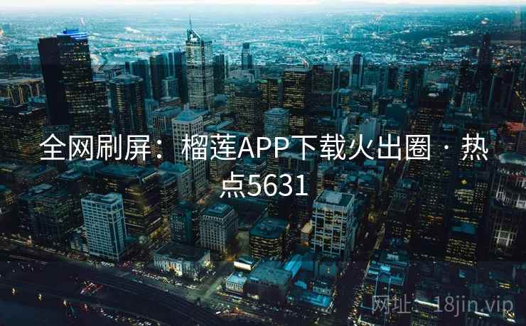 全网刷屏:榴莲APP下载火出圈 · 热点5631