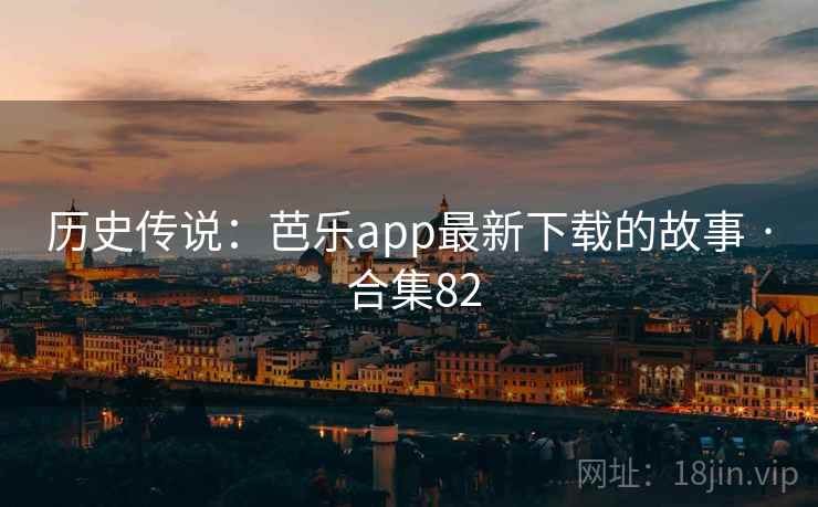 历史传说：芭乐app最新下载的故事 · 合集82  第1张