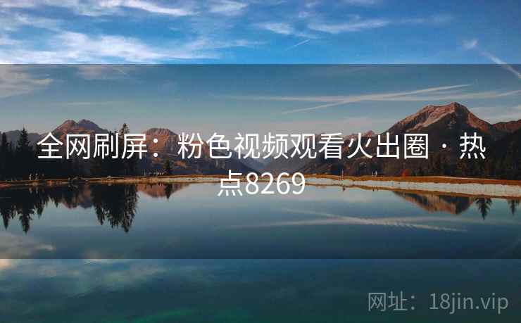 全网刷屏：粉色视频观看火出圈 · 热点8269