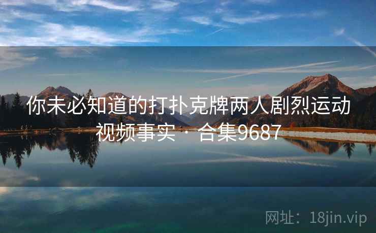 你未必知道的打扑克牌两人剧烈运动视频事实 · 合集9687  第1张