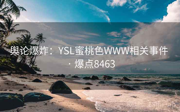舆论爆炸：YSL蜜桃色WWW相关事件 · 爆点8463
