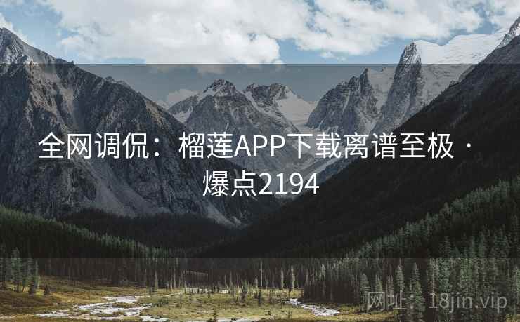 全网调侃：榴莲APP下载离谱至极 · 爆点2194