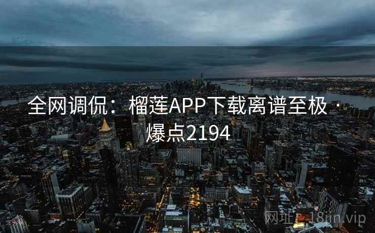 全网调侃：榴莲APP下载离谱至极 · 爆点2194