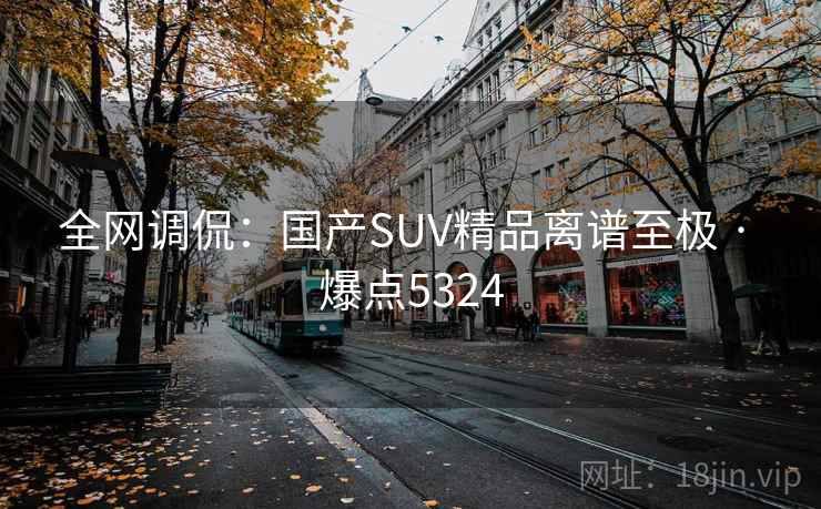 全网调侃：国产SUV精品离谱至极 · 爆点5324