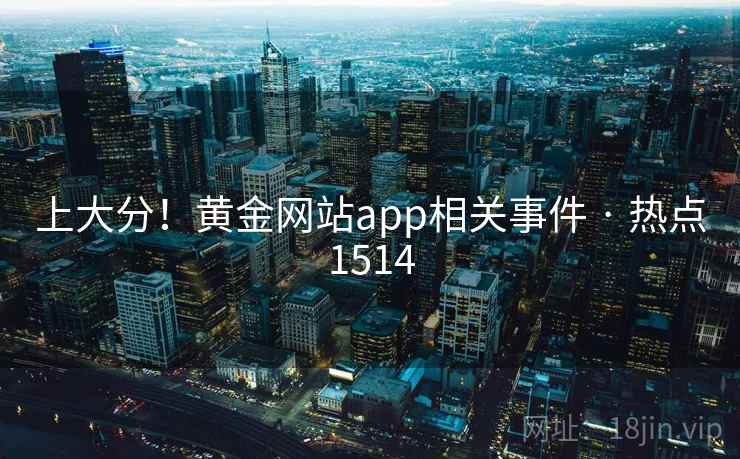 上大分!黄金网站app相关事件 · 热点1514