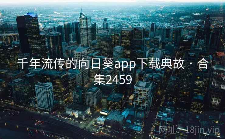 千年流传的向日葵app下载典故 · 合集2459  第2张