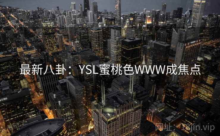 最新八卦：YSL蜜桃色WWW成焦点  第1张