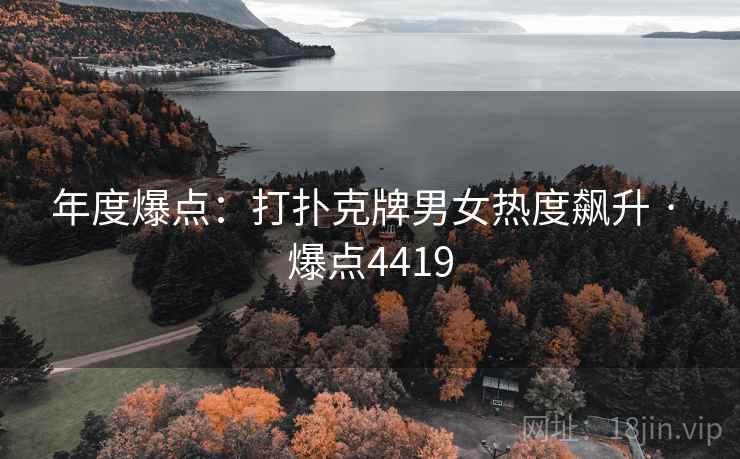 年度爆点:打扑克牌男女热度飙升 · 爆点4419